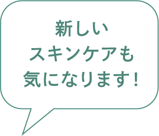 新しいスキンケアも気になります！