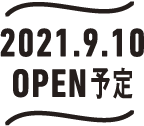 2021.9.10 OPEN予定