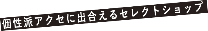 個性派アクセに出合えるセレクトショップ