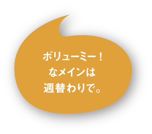 ボリューミー!なメインは週替わりで。