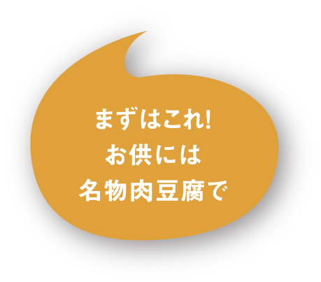 まずはこれ！お供には名物肉豆腐で