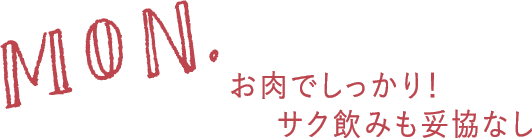 MON. お肉でしっかり！サク飲みも妥協なし