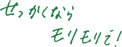 せっかくならモリモリで！