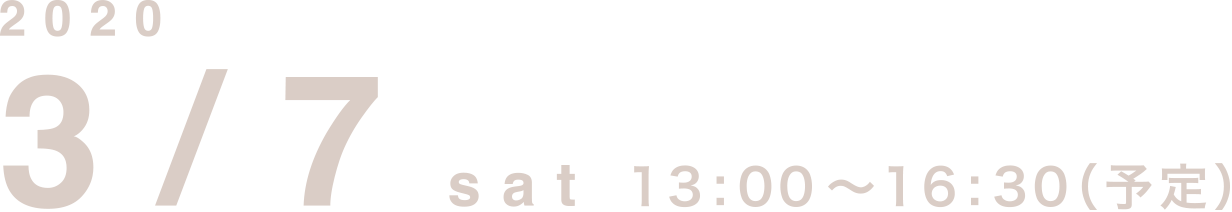 2020/3/7 sat 13:00～16:30（予定）